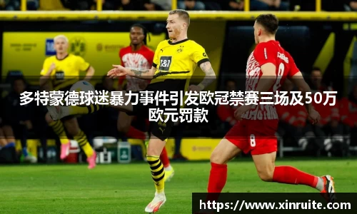多特蒙德球迷暴力事件引发欧冠禁赛三场及50万欧元罚款
