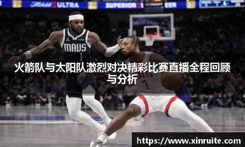 火箭队与太阳队激烈对决精彩比赛直播全程回顾与分析