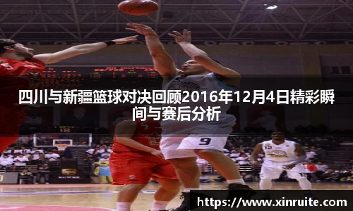四川与新疆篮球对决回顾2016年12月4日精彩瞬间与赛后分析