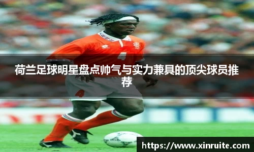 荷兰足球明星盘点帅气与实力兼具的顶尖球员推荐