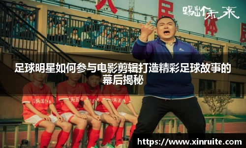 足球明星如何参与电影剪辑打造精彩足球故事的幕后揭秘