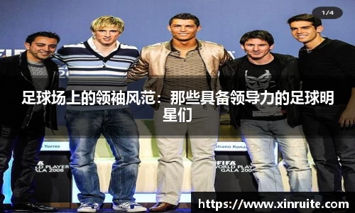 足球场上的领袖风范：那些具备领导力的足球明星们