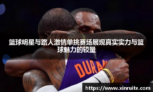 篮球明星与路人激情单挑赛场展现真实实力与篮球魅力的较量